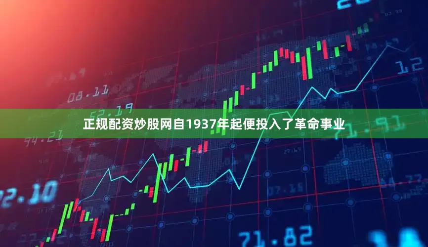 正规配资炒股网自1937年起便投入了革命事业