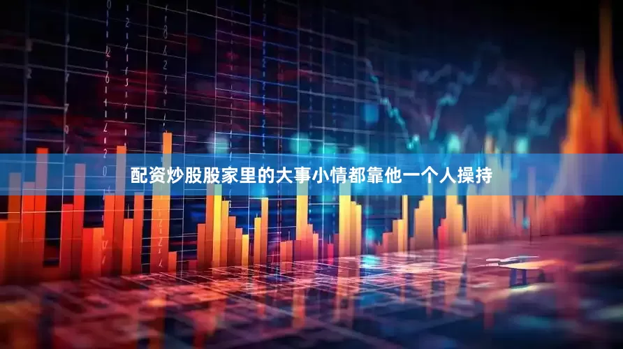 配资炒股股家里的大事小情都靠他一个人操持
