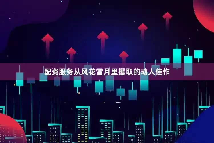 配资服务从风花雪月里攫取的动人佳作
